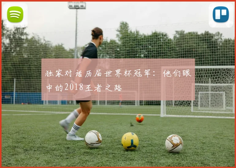 独家对话历届世界杯冠军：他们眼中的2018王者之路