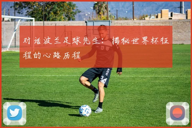 对话波兰足球先生：揭秘世界杯征程的心路历程