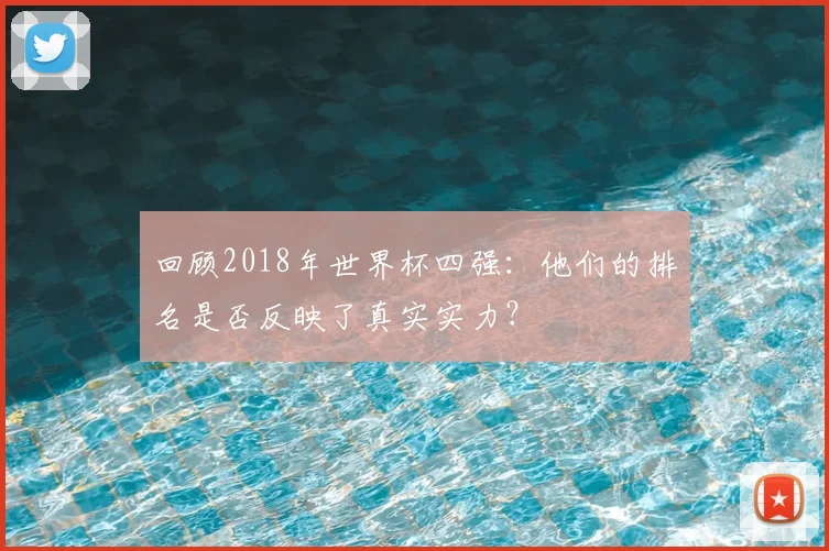 回顾2018年世界杯四强：他们的排名是否反映了真实实力？