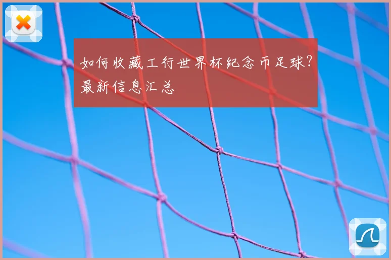 如何收藏工行世界杯纪念币足球？最新信息汇总