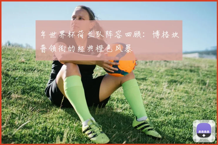 年世界杯荷兰队阵容回顾:博格坎普领衔的经典橙色风暴