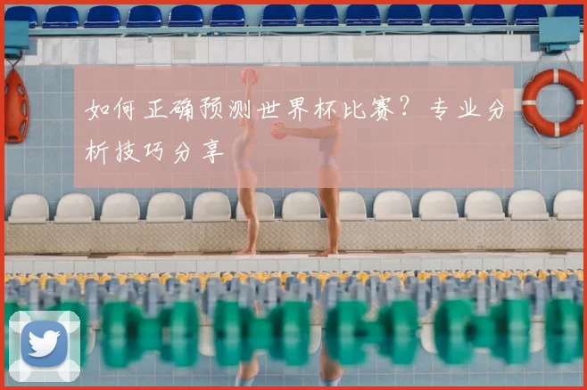 如何正确预测世界杯比赛？专业分析技巧分享