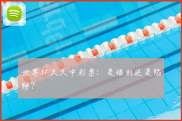 世界杯天天中彩票:是福利还是陷阱?