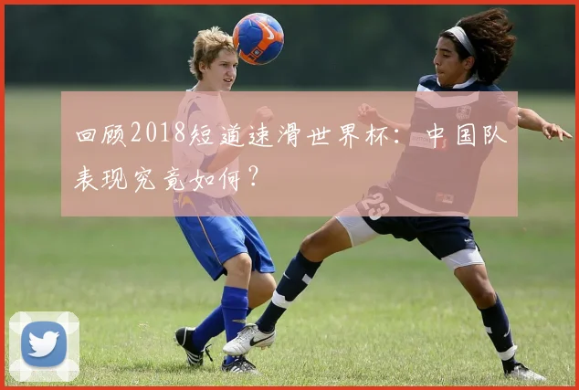 回顾2018短道速滑世界杯：中国队表现究竟如何？