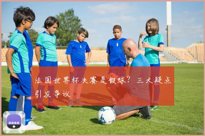 法国世界杯决赛是假球？三大疑点引发争议