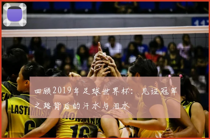 回顾2019年足球世界杯：见证冠军之路背后的汗水与泪水