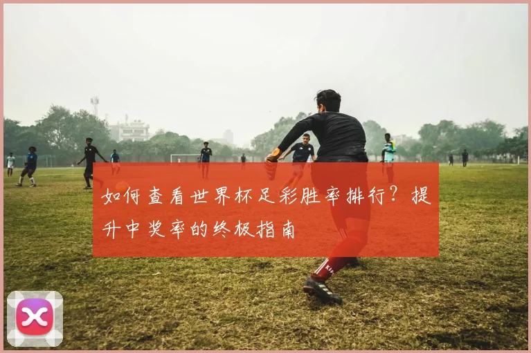 如何查看世界杯足彩胜率排行？提升中奖率的终极指南