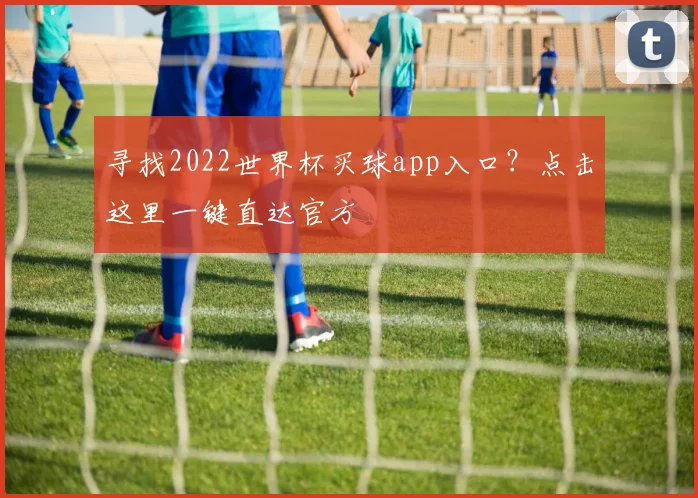 寻找2022世界杯买球app入口？点击这里一键直达官方