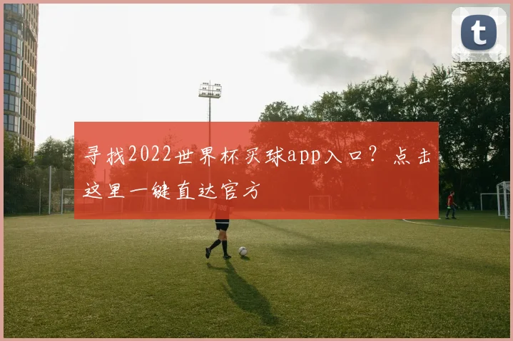 寻找2022世界杯买球app入口？点击这里一键直达官方